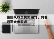 真人足球官网-关于德国队球员势如破竹，向着冠军大步前进的信息